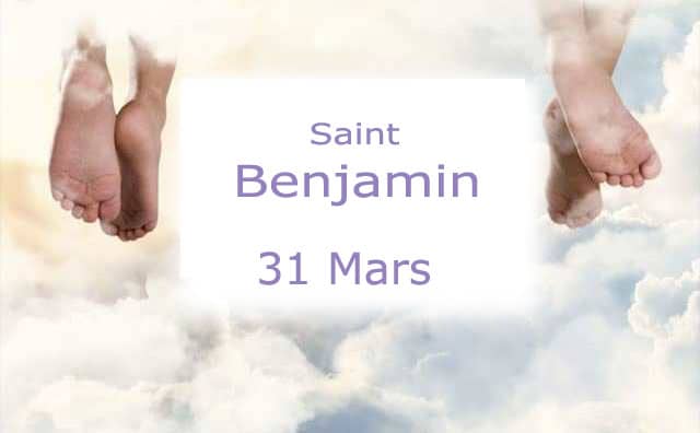 Prière et histoire de Saint Benjamin saint du 31 mars