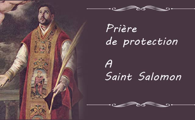 Fites votre demande de protection avec la prière de saint Salomon